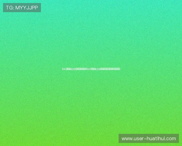 kai云体育app入口:如何通过kai云体育app入口获取世界杯比赛最新动态 kai云体育app入口:如何通过kai云体育app入口获取世界杯比赛最新动态